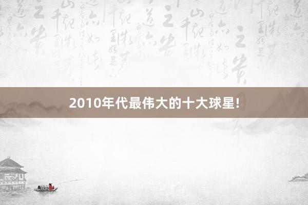 2010年代最伟大的十大球星!