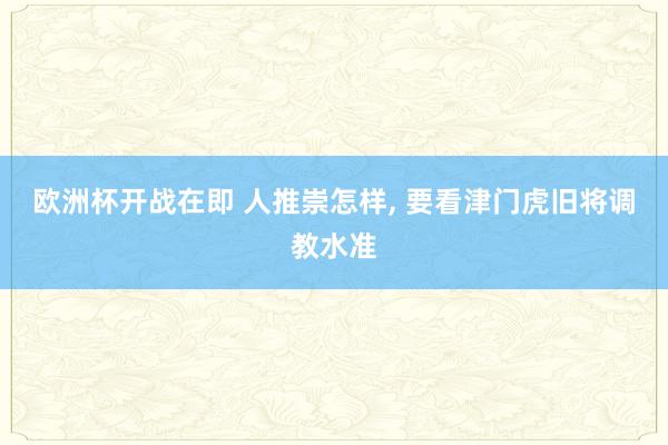 欧洲杯开战在即 人推崇怎样, 要看津门虎旧将调教水准