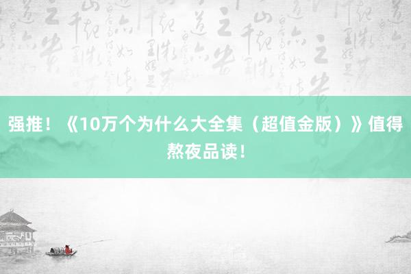 强推！《10万个为什么大全集（超值金版）》值得熬夜品读！