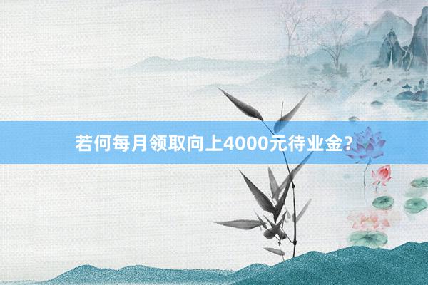 若何每月领取向上4000元待业金？