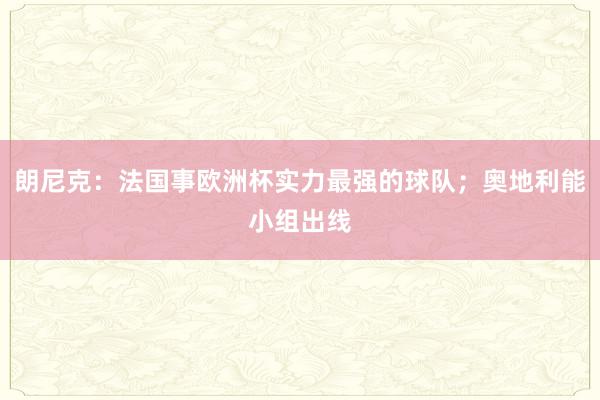 朗尼克：法国事欧洲杯实力最强的球队；奥地利能小组出线