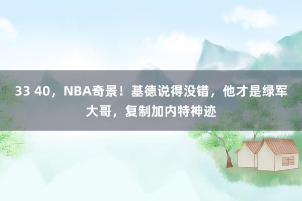 33 40，NBA奇景！基德说得没错，他才是绿军大哥，复制加内特神迹