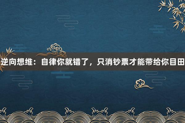 逆向想维：自律你就错了，只消钞票才能带给你目田