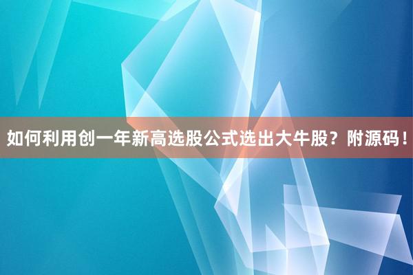 如何利用创一年新高选股公式选出大牛股？附源码！