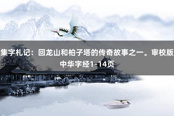 集字札记：回龙山和柏子塔的传奇故事之一。审校版中华字经1-14页