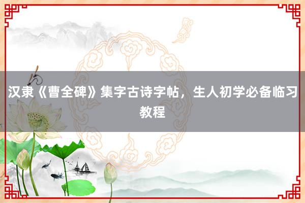 汉隶《曹全碑》集字古诗字帖，生人初学必备临习教程