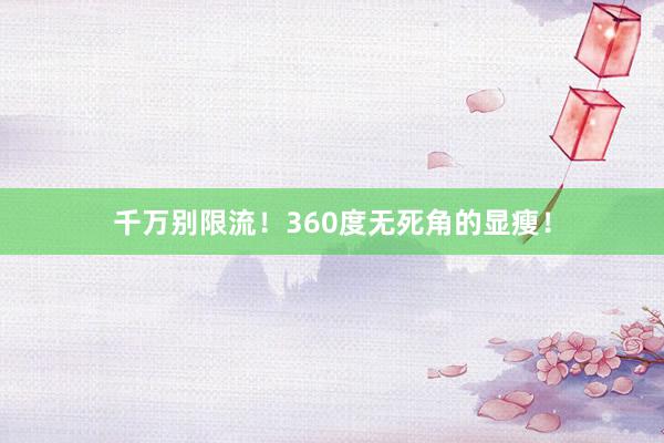 千万别限流！360度无死角的显瘦！