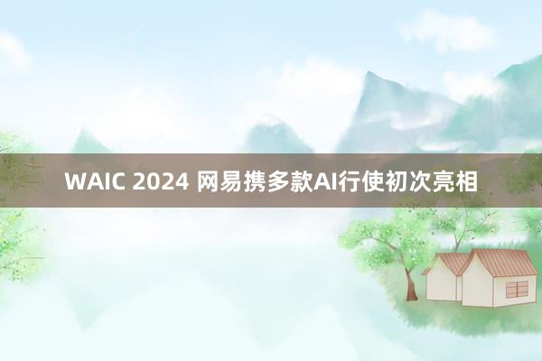 WAIC 2024 网易携多款AI行使初次亮相