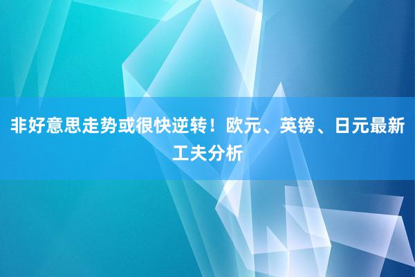 非好意思走势或很快逆转！欧元、英镑、日元最新工夫分析