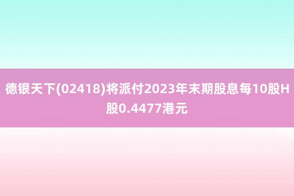 德银天下(02418)将派付2023年末期股息每10股H股0.4477港元