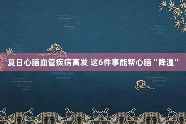 夏日心脑血管疾病高发 这6件事能帮心脑“降温”