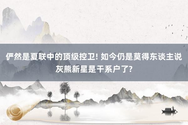 俨然是夏联中的顶级控卫! 如今仍是莫得东谈主说灰熊新星是干系户了?