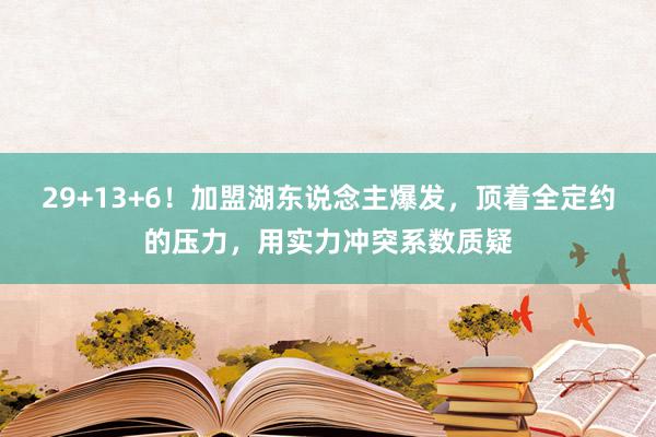 29+13+6！加盟湖东说念主爆发，顶着全定约的压力，用实力冲突系数质疑