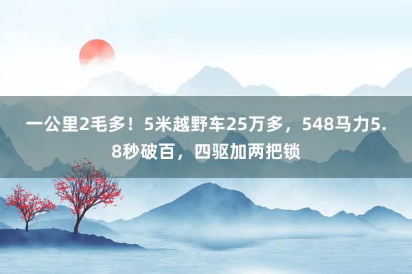 一公里2毛多！5米越野车25万多，548马力5.8秒破百，四驱加两把锁