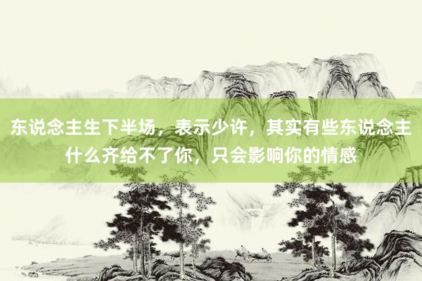 东说念主生下半场，表示少许，其实有些东说念主什么齐给不了你，只会影响你的情感