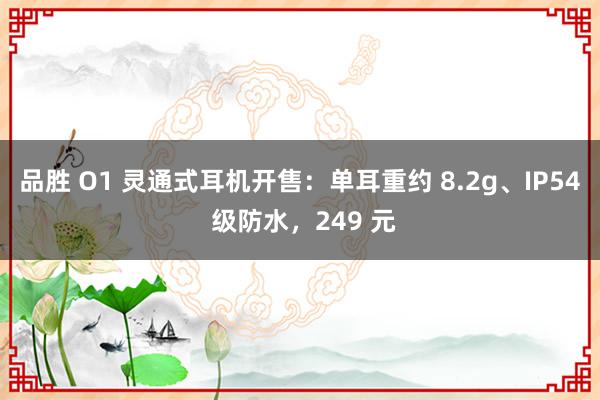 品胜 O1 灵通式耳机开售：单耳重约 8.2g、IP54 级防水，249 元