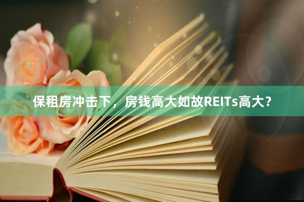 保租房冲击下，房钱高大如故REITs高大？