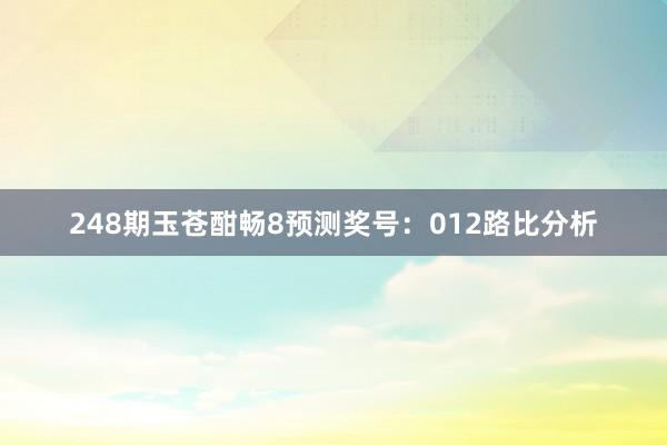 248期玉苍酣畅8预测奖号：012路比分析