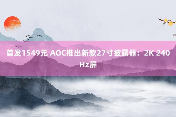 首发1549元 AOC推出新款27寸披露器：2K 240Hz屏