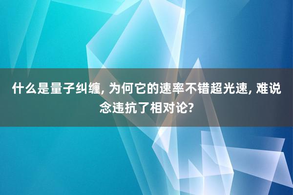 什么是量子纠缠, 为何它的速率不错超光速, 难说念违抗了相对论?