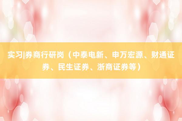 实习|券商行研岗（中泰电新、申万宏源、财通证券、民生证券、浙商证券等）