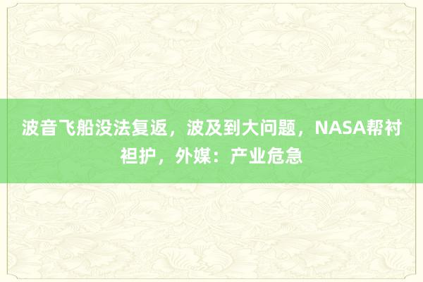 波音飞船没法复返，波及到大问题，NASA帮衬袒护，外媒：产业危急