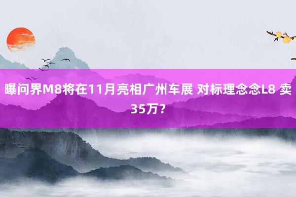 曝问界M8将在11月亮相广州车展 对标理念念L8 卖35万？