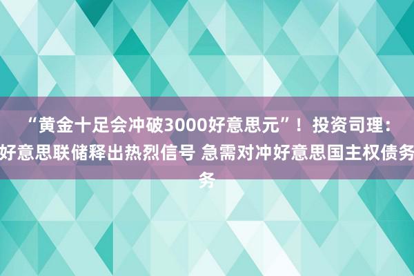 “黄金十足会冲破3000好意思元”！投资司理：好意思联储释出热烈信号 急需对冲好意思国主权债务