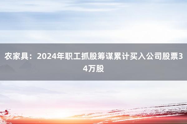 农家具：2024年职工抓股筹谋累计买入公司股票34万股